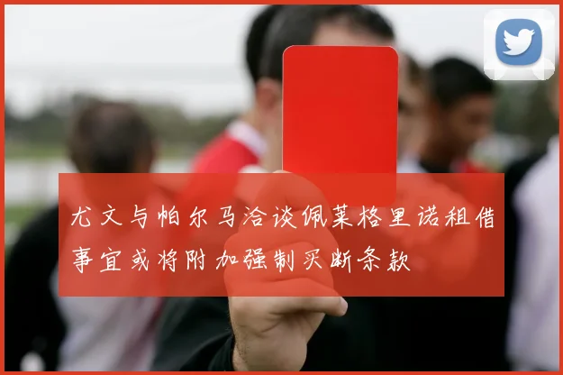 尤文与帕尔马洽谈佩莱格里诺租借事宜或将附加强制买断条款