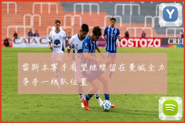 雷斯本赛季有望继续留在曼城全力争夺一线队位置